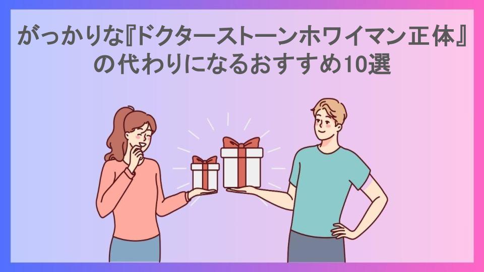 がっかりな『ドクターストーンホワイマン正体』の代わりになるおすすめ10選